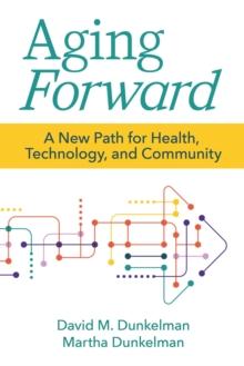 Aging Forward : A New Path for Health, Technology, and Community