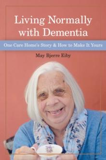 Living Normally with Dementia : One Care Home's Story and How to Make It Yours