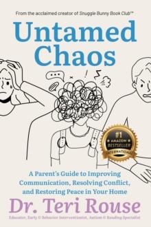 Untamed Chaos : A Parent's Guide to Improving Communication, Resolving Conflict, and Restoring Peace in Your Home