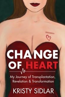 Change of Heart : My Journey of Transplantation, Revelation & Transformation