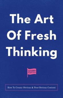 The Art Of Fresh Thinking : How To Create Obvious & Non-Obvious Content