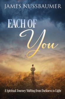 Each of You : A Spiritual Journey Shifting from Darkness to Light