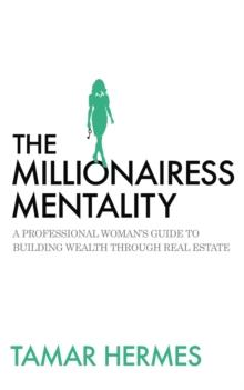 The Millionairess Mentality : A Professional Woman's Guide to Building Wealth Through Real Estate