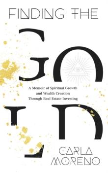 Finding the Gold : A Memoir of Spiritual Growth and Wealth Creation Through Real Estate Investing