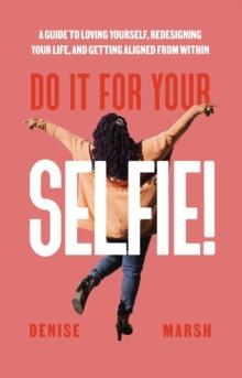 Do It For Your SELFIE! : A Guide to Loving Yourself, Redesigning Your Life, and Getting Aligned from Within