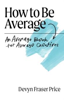 How to Be Average : An Average Book for Average Creatives