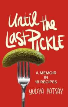 Until the Last Pickle : A memoir in 18 recipes