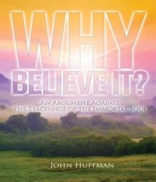 Why Believe It? : An Argument Against the Teachings of the Immortal Soul