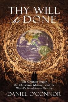 Thy Will Be Done : The Greatest Prayer, the Christian's Mission, and the World's Penultimate Destiny