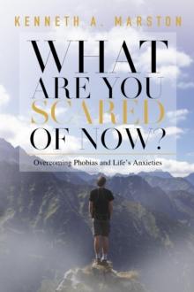 What Are You Scared of Now? : Overcoming Phobias and Life's Anxieties