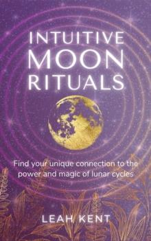 Intuitive Moon Rituals : Find your unique connection to the power and magic of lunar cycles