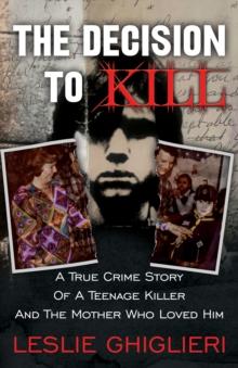 The Decision to Kill : A True Crime Story of a Teenage Killer and the Mother Who Loved Him