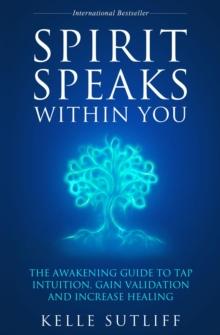 Spirit Speaks Within You : The Awakening Guide to Tap Intuition, Gain Validation and Increase Healing