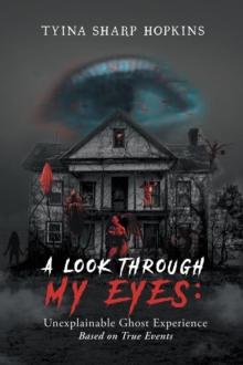 A Look Through My Eyes: Unexplainable Ghost Experience : Based on True Events