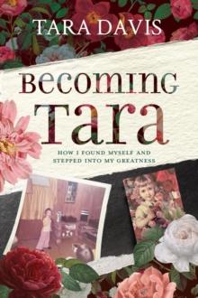 Becoming Tara : How I Found Myself and Stepped Into My Greatness