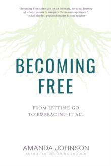 Becoming Free : From Letting Go to Embracing It All