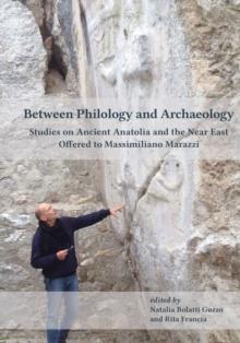 Between Philology and Archaeology : Studies on Ancient Anatolia and the Near East Offered to Massimiliano Marazzi