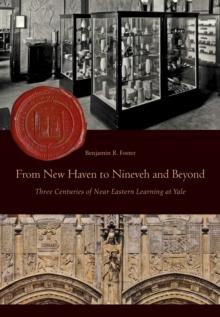 From New Haven to Nineveh and Beyond : Three Centuries of Near Eastern Learning at Yale