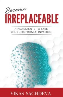 Become Irreplaceable : 7 Ingredients To Save Your Job From AI Invasion