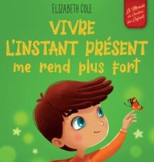 Vivre l'instant present me rend plus fort : Livre pour enfants, pour retrouver le calme, rester concentre et surmonter l'anxiete (Le monde des emotions des enfants)