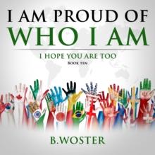 I Am Proud of Who I Am : I hope you are too (Book Ten)