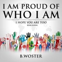 I Am Proud of Who I Am : I hope you are too (Book 11)