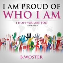 I Am Proud of Who I Am : I hope you are too (Book 12)