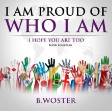 I Am Proud of Who I Am : I hope you are too (Book 14)