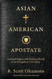 Asian American Apostate : Losing Religion and Finding Myself at an Evangelical University