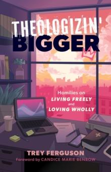 Theologizin' Bigger : Homilies on Living Freely and Loving Wholly