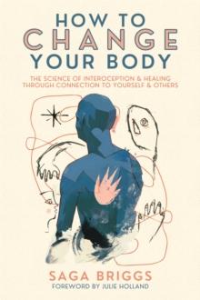 How to Change Your Body : What the Science of Interoception Can Teach Us About Healing through Connection