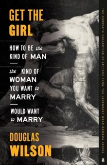 Get the Girl : How to Be the Kind of Man the Kind of Woman You Want to Marry Would Want to Marry