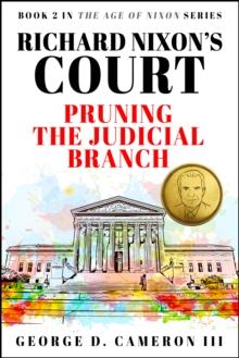 Richard Nixon's Court: Pruning the Judicial Branch (The Age of Nixon Series, Book 2)