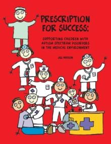 Prescription for Success : Supporting Children with Autism Spectrum Disorders in the Medical Environment