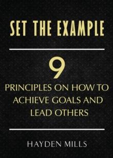 Set the Example : Nine Principles on How to Achieve Goals and Lead Others