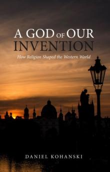 God of Our Invention: How Religion Shaped the Western World