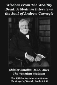 Wisdom From the Wealthy Dead : A Medium Interviews the Soul of Andrew Carnegie