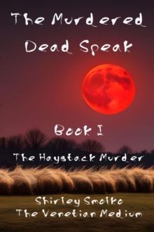 The Murdered Dead Speak: Book I : The Haystack Murder