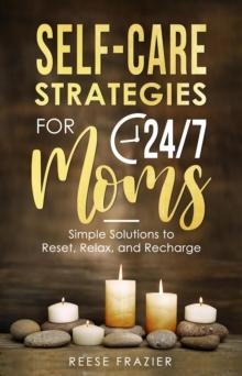 Self-Care Strategies for 24/7 Moms: Simple Solutions to Reset, Relax, and Recharge