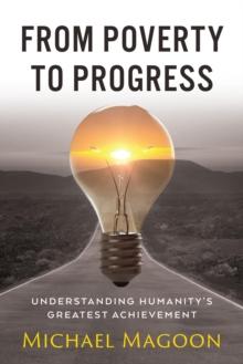 From Poverty to Progress : Understanding Humanity's Greatest Achievement