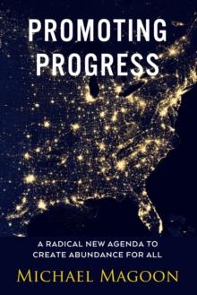 Promoting Progress : A Radical New Agenda to Create Abundance for All