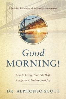 Good Morning! : Keys to Living Your Life with Significance, Purpose, and Joy