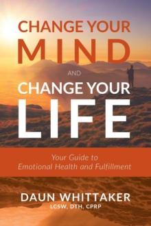 Change Your Mind and Change Your Life : Your Guide to Emotional Health and Fulfillment