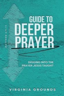 Guide to  Deeper Prayer : Digging into the Prayer Jesus Taught