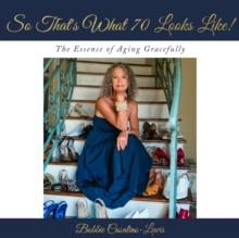 So That's What 70 Looks Like! : The Essence of Aging Gracefully