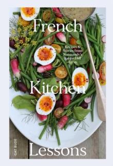 French Kitchen Lessons : Recipes & Stories from Normandy's Rabbit Hill Farm