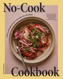 No-Cook Cookbook : Fresh and Healthy Meals to Assemble, Eat, and Enjoy