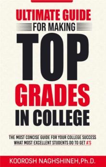 Ultimate Guide for Making Top Grades in College : The Most Concise Guide For Your College Success - What Most Excellent Students Do to Get A's