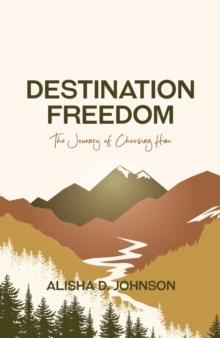 Destination Freedom : The Journey of Choosing Him