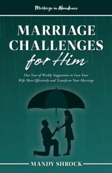 Marriage In Abundance's Marriage Challenges for Him : One Year of Weekly Suggestions to Love Your Wife More Effectively and Transform Your Marriage